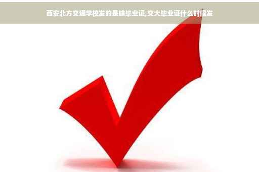 西安北方交通学校发的是啥毕业证,交大毕业证什么时候发
