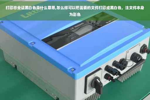 打印毕业证黑白色是什么意思,怎么样可以把需要的文件打印成黑白色，注文件本身为彩色