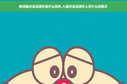教师编毕业证原件是什么样的,入编毕业证原件上交什么时候还