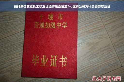 请问单位收取员工毕业证原件是否合法?~,应聘公司为什么要带毕业证