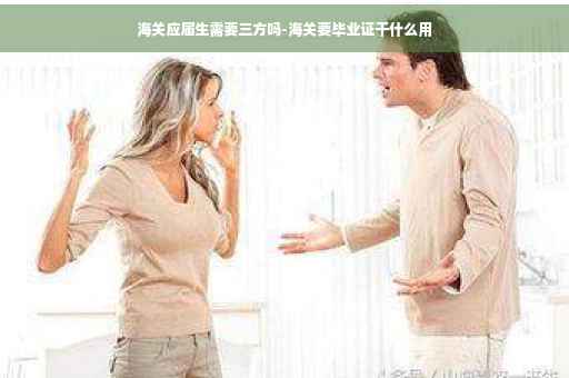 海关应届生需要三方吗-海关要毕业证干什么用