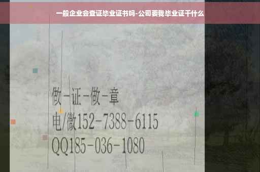 一般企业会查证毕业证书吗-公司要我毕业证干什么
