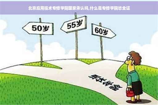 北京应用技术专修学院国家承认吗,什么是专修学院毕业证