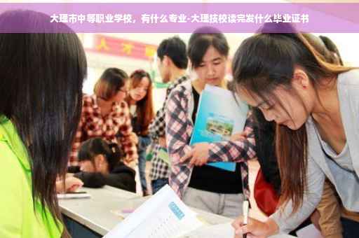 大理市中等职业学校，有什么专业-大理技校读完发什么毕业证书