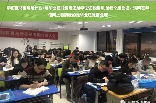 学历证书编号是什么?是毕业证书编号还是学位证书编号,给我个结业证。请问在学信网上看到我的是毕业还是结业呢