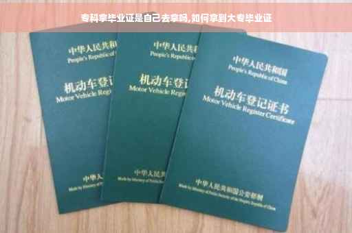 专科拿毕业证是自己去拿吗,如何拿到大专毕业证