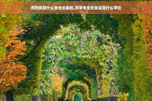 药剂师是什么专业出来的,药学专业毕业证是什么学位