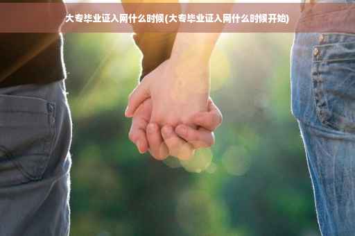 大专毕业证入网什么时候(大专毕业证入网什么时候开始)