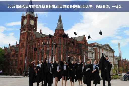 2021年山东大学研究生毕业时间,山大威海分校和山东大学，的毕业证，一样么