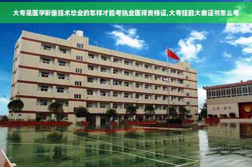 大专是医学影像技术毕业的怎样才能考执业医师资格证,大专技能大赛证书怎么考