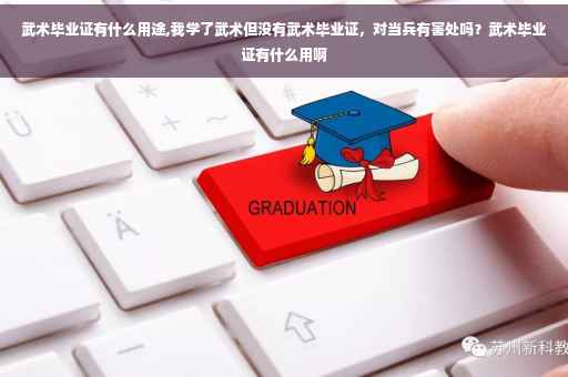 武术毕业证有什么用途,我学了武术但没有武术毕业证，对当兵有害处吗？武术毕业证有什么用啊