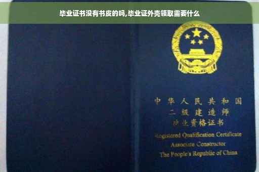 毕业证书没有书皮的吗,毕业证外壳领取需要什么