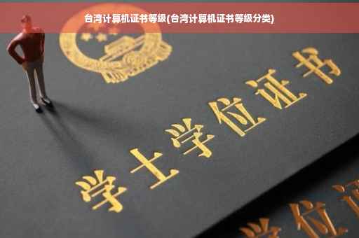 台湾计算机证书等级(台湾计算机证书等级分类)