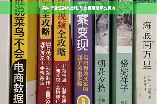 高中毕业证副本是啥,毕业证延期怎么解决