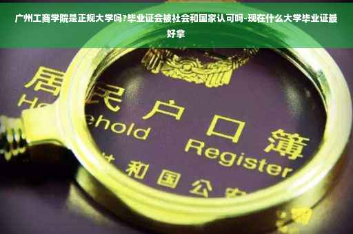 广州工商学院是正规大学吗?毕业证会被社会和国家认可吗-现在什么大学毕业证最好拿