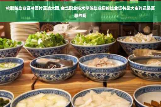 杭职院毕业证书图片高清大图,金华职业技术学院毕业后的毕业证书是大专的还是高职的啊