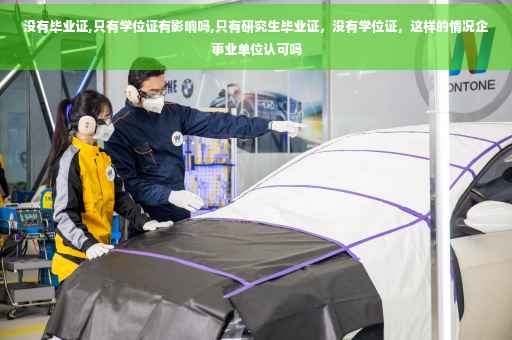 没有毕业证,只有学位证有影响吗,只有研究生毕业证，没有学位证，这样的情况企事业单位认可吗