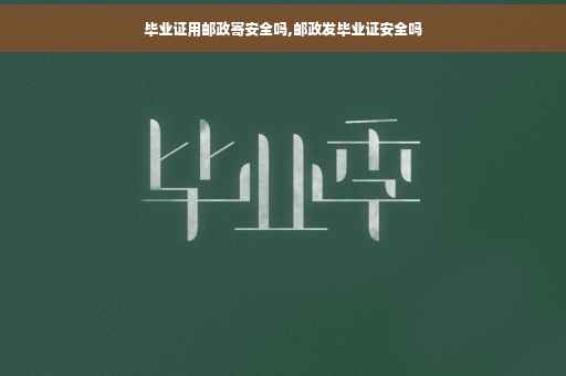 毕业证用邮政寄安全吗,邮政发毕业证安全吗
