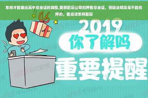 怎样才能查出高中毕业证的真假,我辞职后公司扣押我毕业证，劳动法规定是不能扣押的，我应该怎样取回