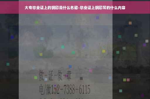 大专毕业证上的钢印是什么名称-毕业证上钢印写的什么内容