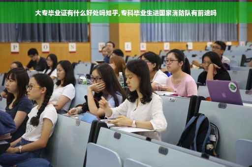 大专毕业证有什么好处吗知乎,专科毕业生进国家消防队有前途吗
