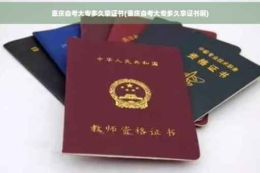 重庆自考大专多久拿证书(重庆自考大专多久拿证书啊)