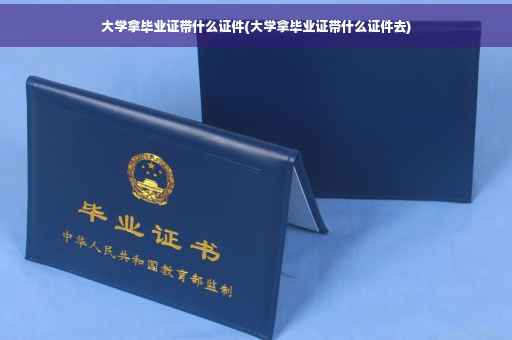 大学拿毕业证带什么证件(大学拿毕业证带什么证件去)