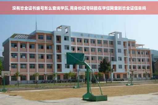 没有毕业证书编号怎么查询学历,用身份证号码能在学信网查到毕业证信息吗