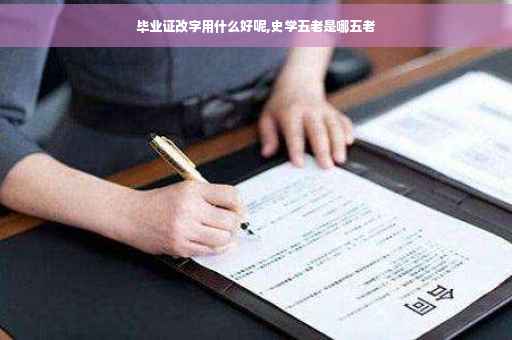 毕业证改字用什么好呢,史学五老是哪五老