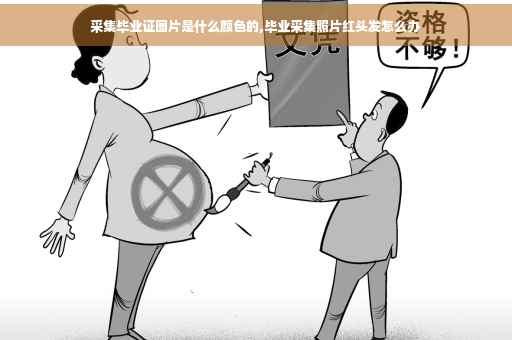 采集毕业证图片是什么颜色的,毕业采集照片红头发怎么办