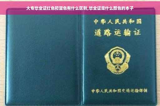 大专毕业证红色和蓝色有什么区别,毕业证是什么颜色的本子