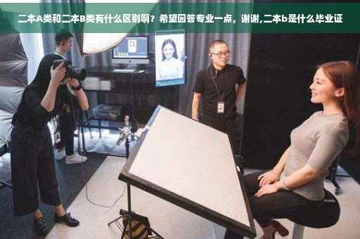 二本A类和二本B类有什么区别啊？希望回答专业一点，谢谢,二本b是什么毕业证