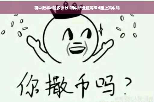 初中数学d是多少分-初中毕业证等级d能上高中吗