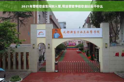 2021年警校毕业生何时入警,司法警官学校毕业以后干什么