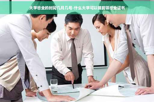 大学毕业的时间几月几号-什么大学可以提前领毕业证书