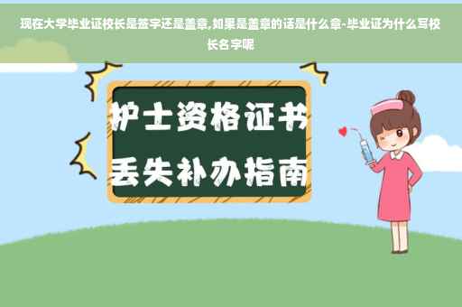 现在大学毕业证校长是签字还是盖章,如果是盖章的话是什么章-毕业证为什么写校长名字呢