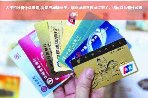 大学扣分有什么影响,我是应届毕业生，毕业证和学位证过塑了，请问以后有什么影响吗