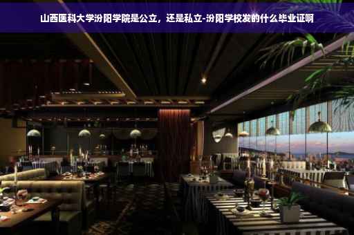 山西医科大学汾阳学院是公立，还是私立-汾阳学校发的什么毕业证啊