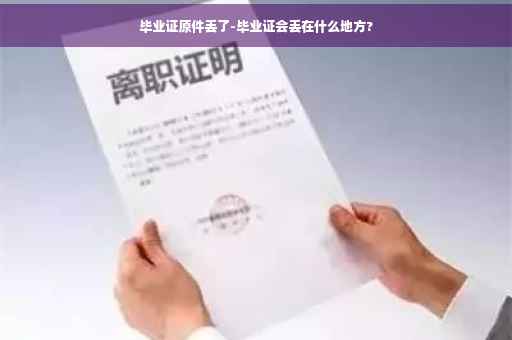 毕业证原件丢了-毕业证会丢在什么地方?