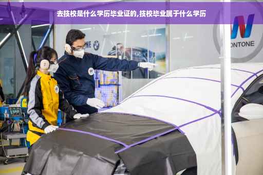 去技校是什么学历毕业证的,技校毕业属于什么学历