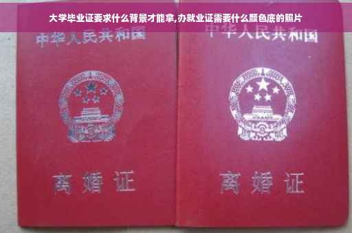 大学毕业证要求什么背景才能拿,办就业证需要什么颜色底的照片
