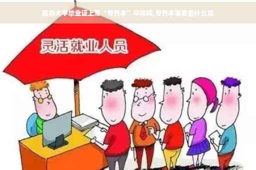 民办大学毕业证上写“专升本”字样吗,专升本需要盖什么章