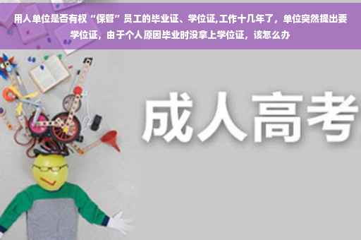用人单位是否有权“保管”员工的毕业证、学位证,工作十几年了，单位突然提出要学位证，由于个人原因毕业时没拿上学位证，该怎么办