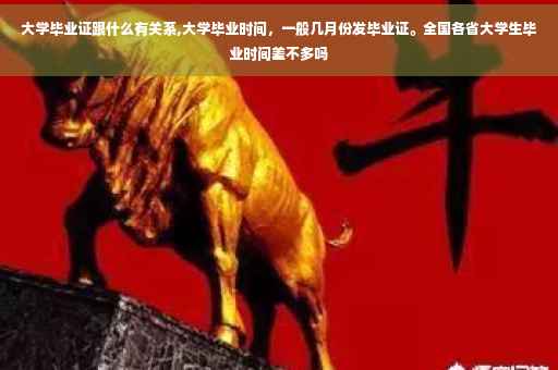 大学毕业证跟什么有关系,大学毕业时间，一般几月份发毕业证。全国各省大学生毕业时间差不多吗