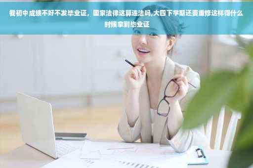 我初中成绩不好不发毕业证，国家法律这算违法吗,大四下学期还要重修这样得什么时候拿到毕业证