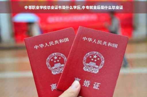 中等职业学校毕业证书是什么学历,中专就业后是什么毕业证