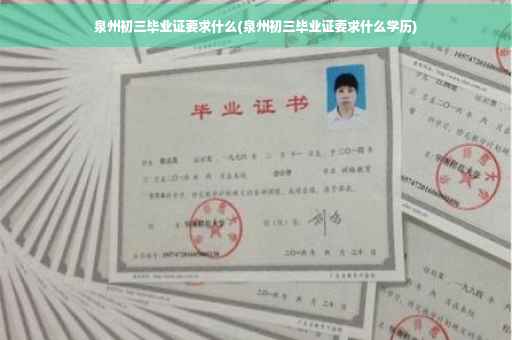 泉州初三毕业证要求什么(泉州初三毕业证要求什么学历)