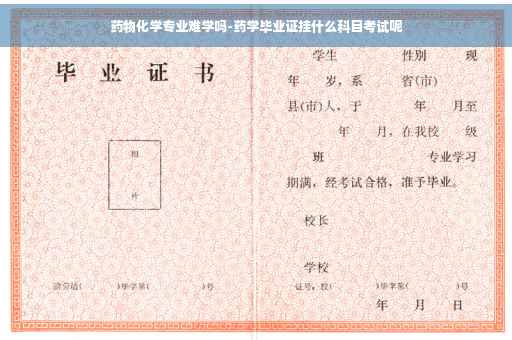 药物化学专业难学吗-药学毕业证挂什么科目考试呢