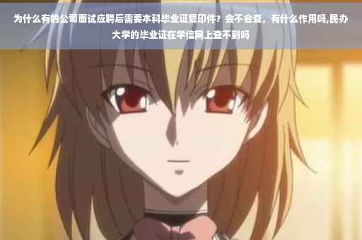为什么有的公司面试应聘后需要本科毕业证复印件？会不会查，有什么作用吗,民办大学的毕业证在学信网上查不到吗