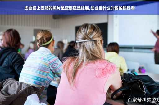 毕业证上面贴的照片是蓝底还是红底,毕业证什么时候拍照好看